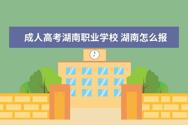 成人高考湖南职业学校 湖南怎么报名成人高考?