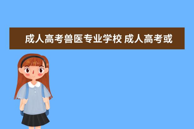 成人高考兽医专业学校 成人高考或自考兽医专业可以去考兽医资格证吗? - 百...