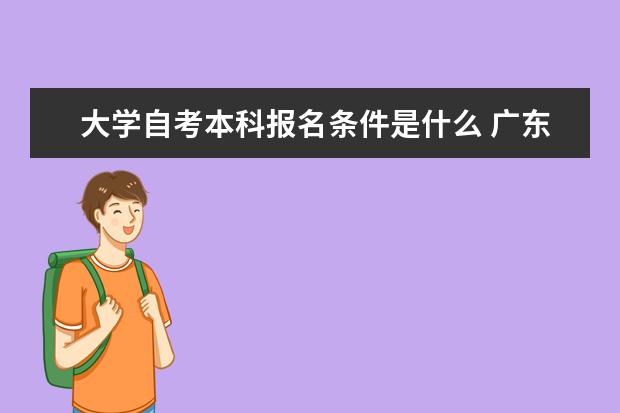 大学自考本科报名条件是什么 广东自考本科什么学校都可以吗