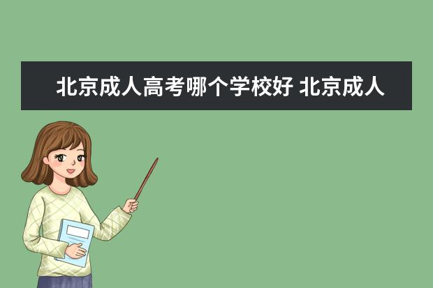 北京成人高考哪个学校好 北京成人高考有哪些学校