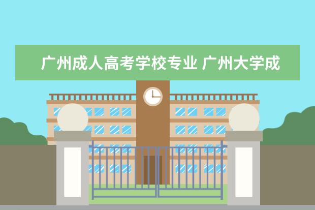 广州成人高考学校专业 广州大学成人高考可以报考什么专业