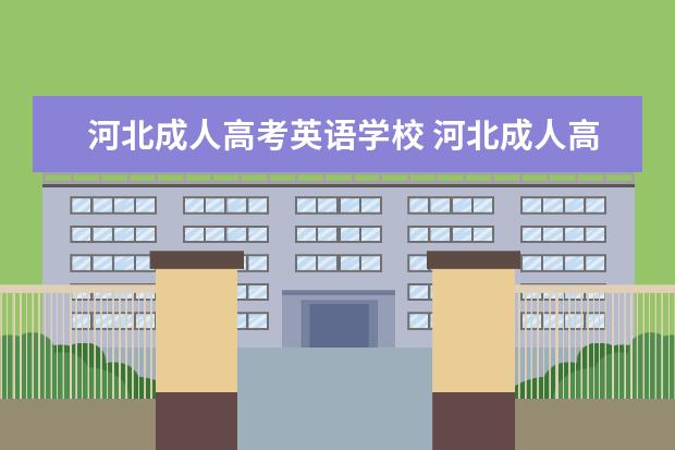 河北成人高考英语学校 河北成人高考可以报考哪些大学