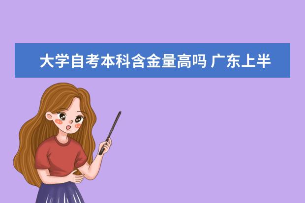 大学自考本科含金量高吗 广东上半年自考本科毕业论文（设计）安排