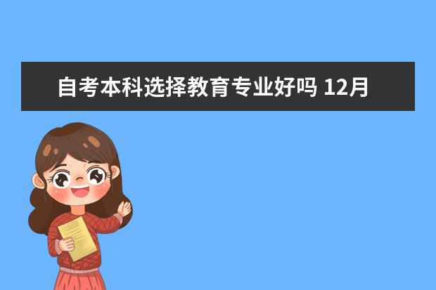 自考本科选择教育专业好吗 12月自考本科申请学士学位论文指导老师安排