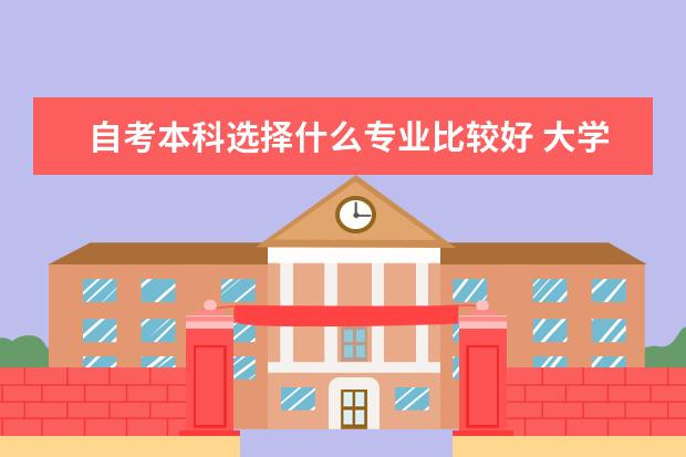 自考本科选择什么专业比较好 大学自考本科只有教育专业吗