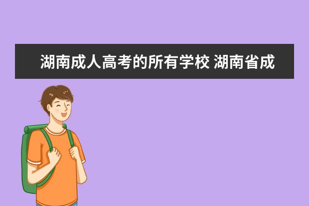 湖南成人高考的所有学校 湖南省成人高考怎么报名(成人高考报名地点湖南)? - ...