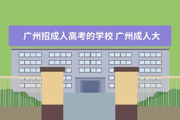 广州招成人高考的学校 广州成人大专有哪些