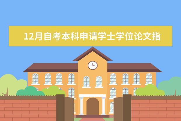 12月自考本科申请学士学位论文指导老师安排 大学12月自考本科学士学位申请公告