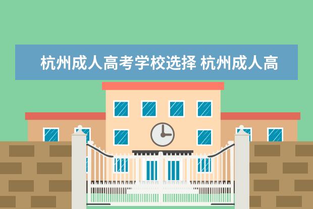 杭州成人高考学校选择 杭州成人高考去哪里报名?