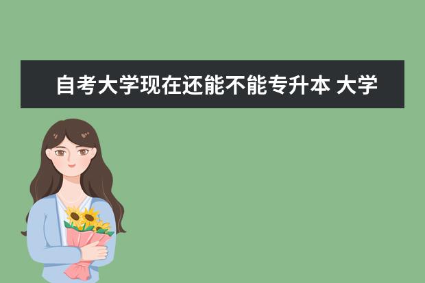 自考大学现在还能不能专升本 大学专升本招生条件