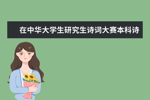 在中华大学生研究生诗词大赛本科诗组、词组中双双夺冠 广东省经济统计与国民经济核算研究生暑期学校