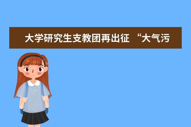 大学研究生支教团再出征 “大气污染监测及预报技术中外研究生论坛”开班仪式举行