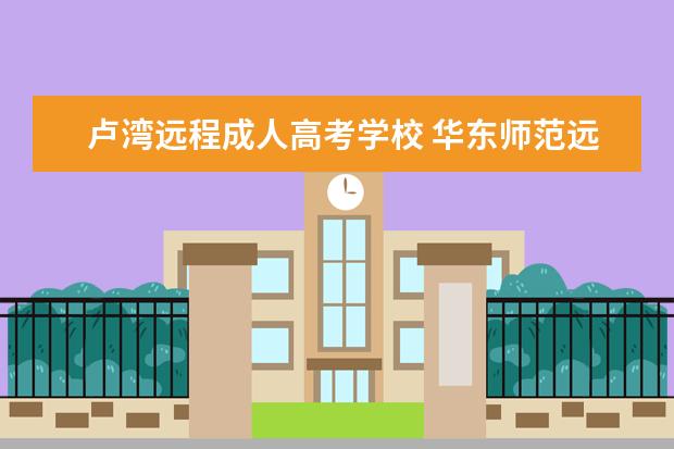 卢湾远程成人高考学校 华东师范远程教育怎么样?