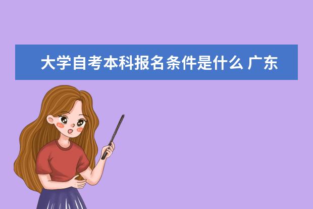 大学自考本科报名条件是什么 广东自考本科什么学校都可以吗