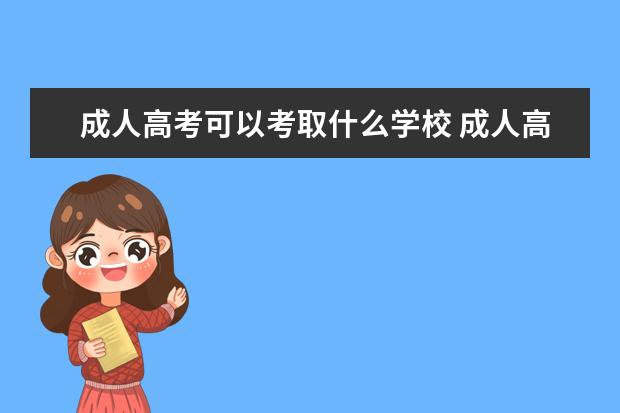 成人高考可以考取什么学校 成人高考可以报考哪些院校?