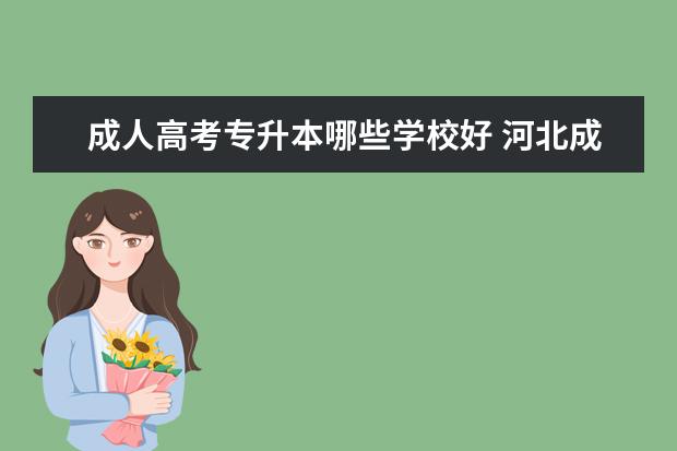 成人高考专升本哪些学校好 河北成人高考哪个学校好