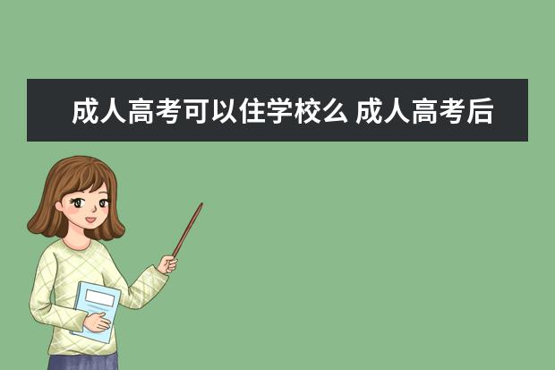 成人高考可以住学校么 成人高考后要住校学习吗?