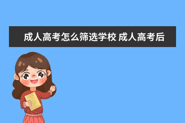 成人高考怎么筛选学校 成人高考后,怎么选学校?