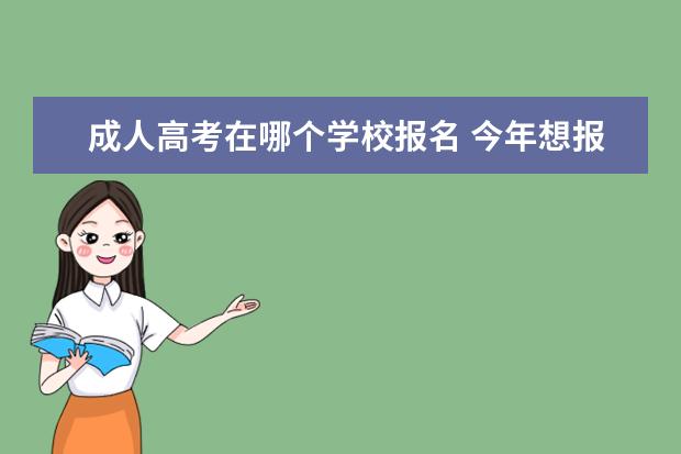 成人高考在哪个学校报名 今年想报名成人高考,应该在哪里报名?