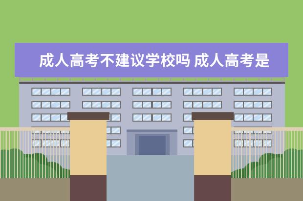 成人高考不建议学校吗 成人高考是否对考生报考学校有限制