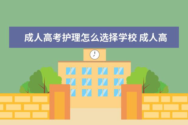 成人高考护理怎么选择学校 成人高考怎么选专业和学校?