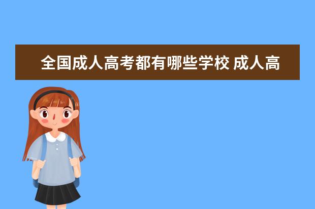 全国成人高考都有哪些学校 成人高考可以报考哪些院校?