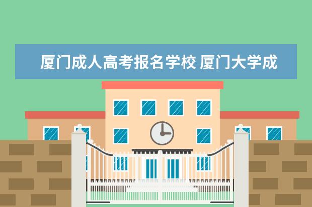 厦门成人高考报名学校 厦门大学成人高考