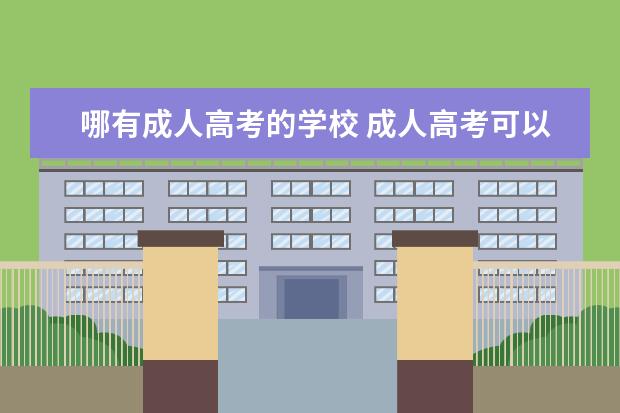 哪有成人高考的学校 成人高考可以考哪些学校?