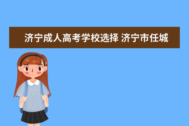 济宁成人高考学校选择 济宁市任城区成人高考招生办室有多少家