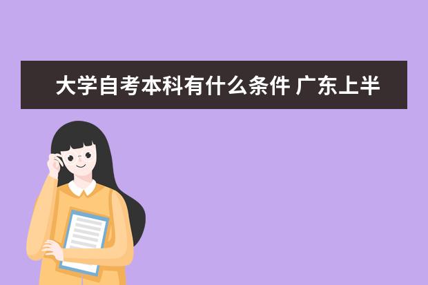 大学自考本科有什么条件 广东上半年自考本科毕业论文（设计）安排