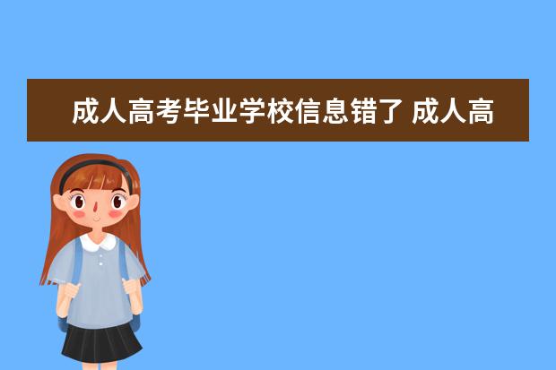 成人高考毕业学校信息错了 成人高考名字填错了 但是审核通过有没有影响? - 百...