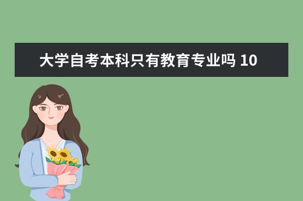 大学自考本科只有教育专业吗 10月自考本科计算机类专业毕业设计导师安排