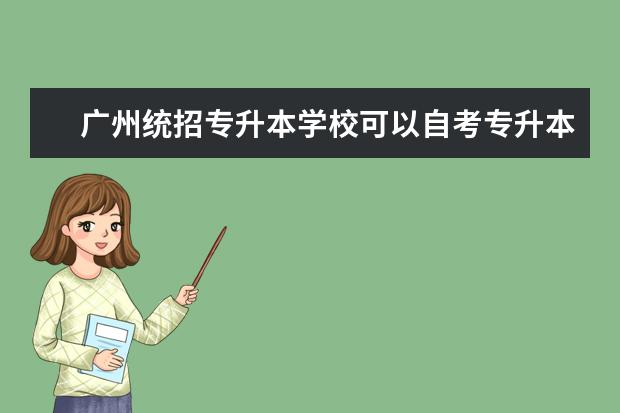 广州统招专升本学校可以自考专升本吗 大学专升本自考招生什么时候开始