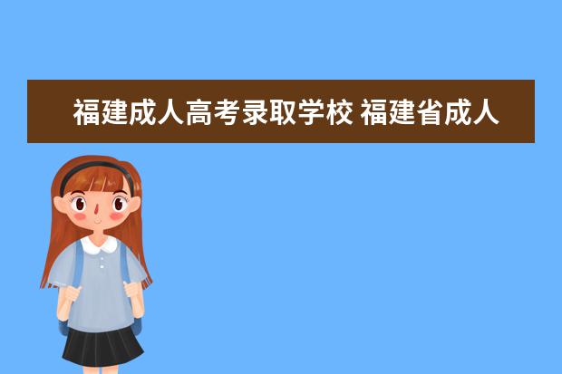 福建成人高考录取学校 福建省成人高考录取成绩什么时候出来