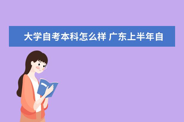 大学自考本科怎么样 广东上半年自考本科毕业论文（设计）安排