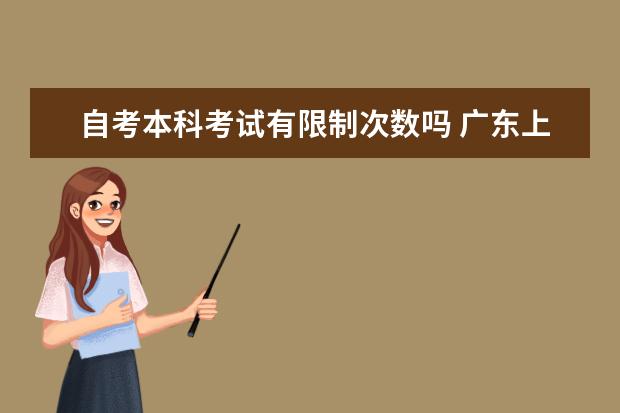 自考本科考试有限制次数吗 广东上半年自考本科毕业论文（设计）安排