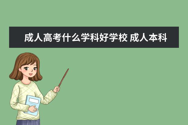 成人高考什么学科好学校 成人本科报什么专业好。?