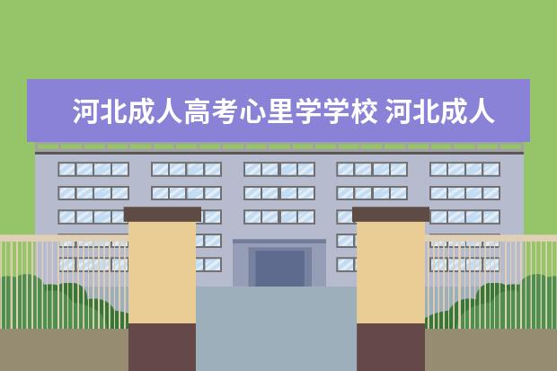 河北成人高考心里学学校 河北成人高考可以报考哪些大学