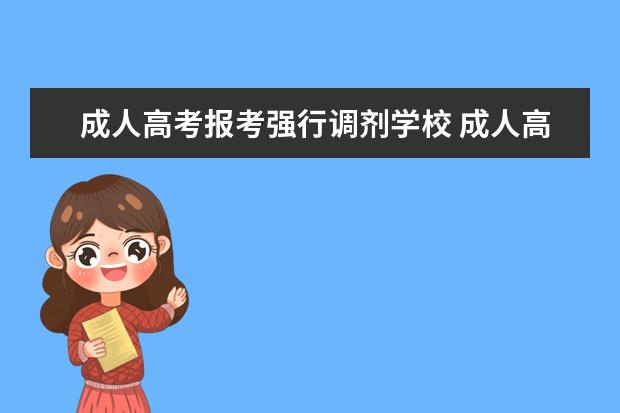 成人高考报考强行调剂学校 成人高考被调剂其他校区怎么办