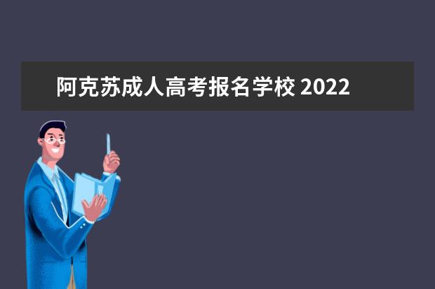 阿克苏成人高考报名学校 2022成人高考报名学校有哪些