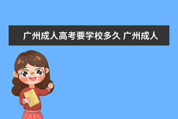 广州成人高考要学校多久 广州成人高考怎么报名?