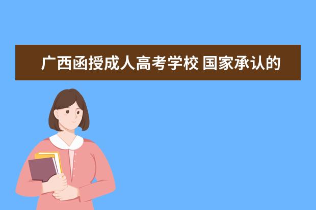 广西函授成人高考学校 国家承认的函授学校有哪些