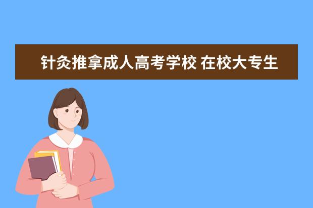 针灸推拿成人高考学校 在校大专生针灸推拿可以考什么证件?