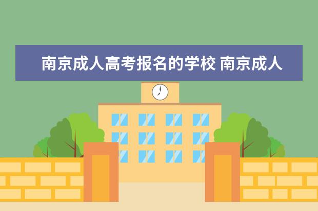 南京成人高考报名的学校 南京成人高考有那些学校可以上?