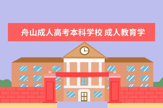 舟山成人高考本科学校 成人教育学校哪个好?