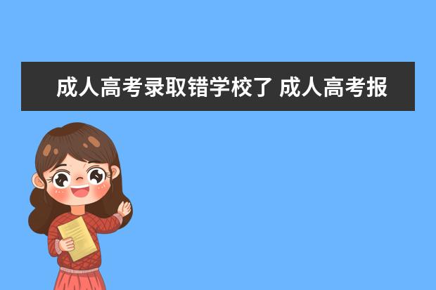 成人高考录取错学校了 成人高考报名时信息填错了,入学后可以改吗