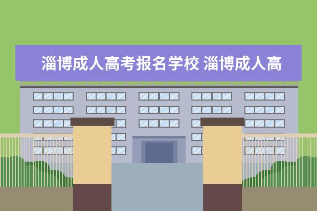 淄博成人高考报名学校 淄博成人高考在哪里考试