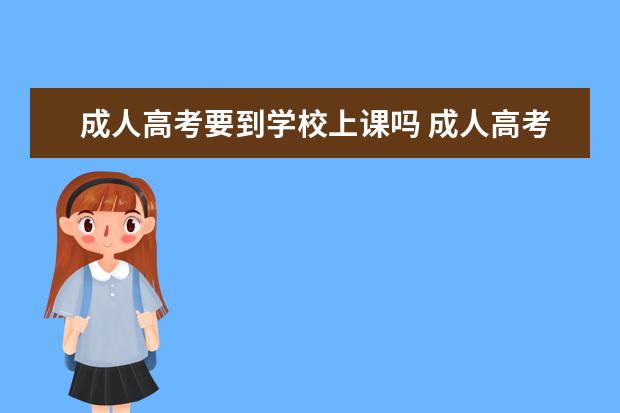 成人高考要到学校上课吗 成人高考必须要去上课马?