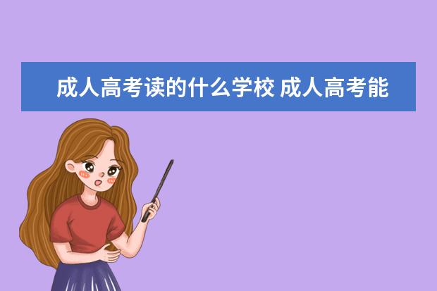 成人高考读的什么学校 成人高考能上哪些大学?