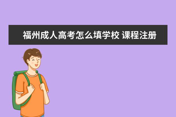 福州成人高考怎么填学校 课程注册管理系统